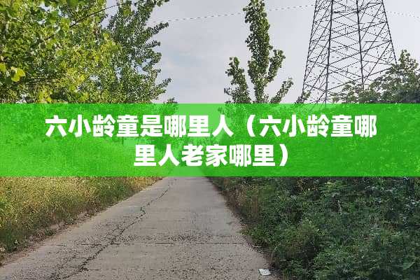 六小龄童是哪里人（六小龄童哪里人老家哪里）