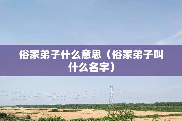 俗家弟子什么意思（俗家弟子叫什么名字）