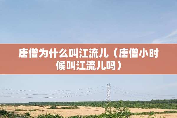 唐僧为什么叫江流儿（唐僧小时候叫江流儿吗）