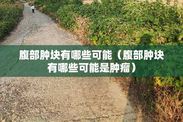 腹部肿块有哪些可能（腹部肿块有哪些可能是肿瘤）