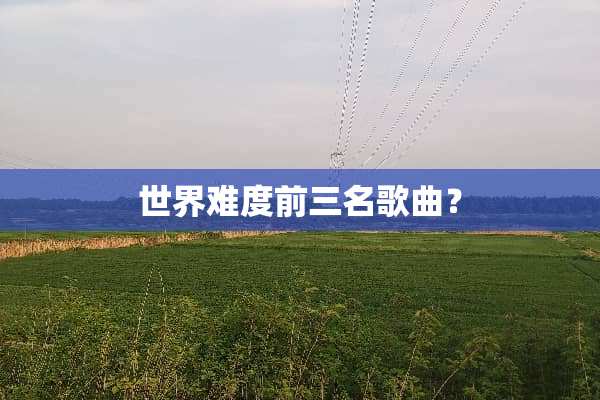 世界难度前三名歌曲？