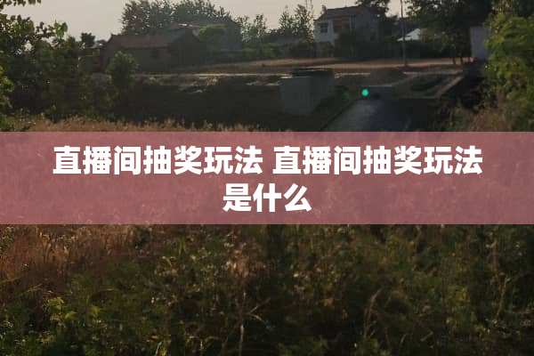 直播间抽奖玩法 直播间抽奖玩法是什么