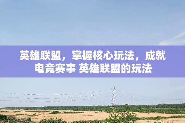 英雄联盟，掌握核心玩法，成就电竞赛事 英雄联盟的玩法