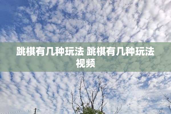 跳棋有几种玩法 跳棋有几种玩法视频