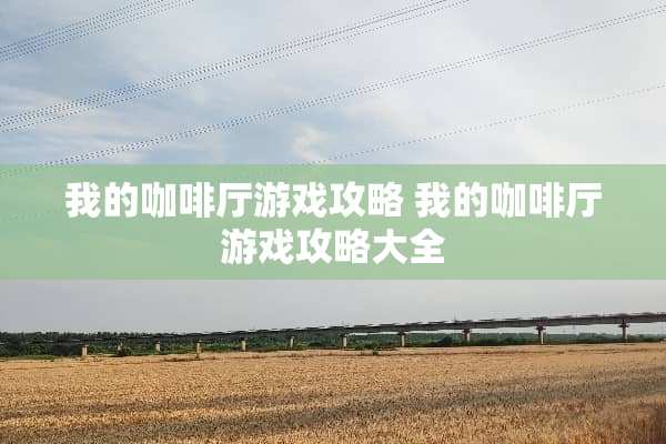 我的咖啡厅游戏攻略 我的咖啡厅游戏攻略大全