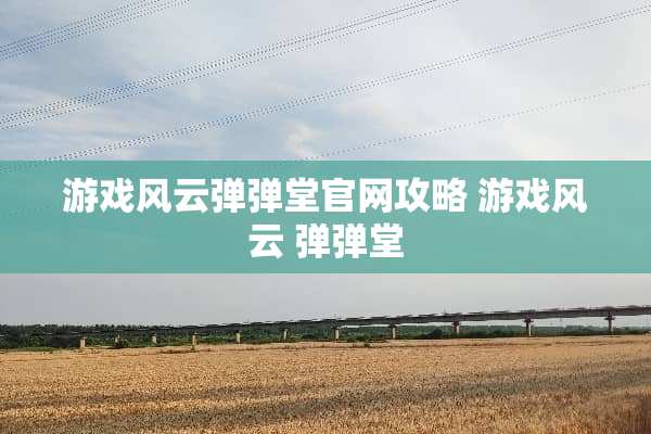 游戏风云弹弹堂官网攻略 游戏风云 弹弹堂
