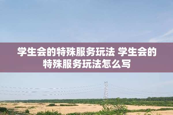学生会的特殊服务玩法 学生会的特殊服务玩法怎么写