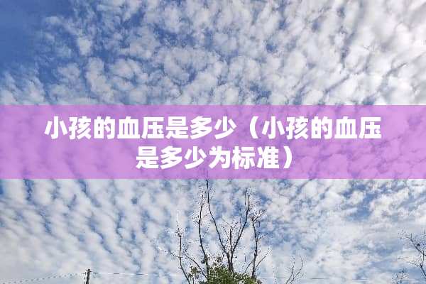 小孩的血压是多少（小孩的血压是多少为标准）