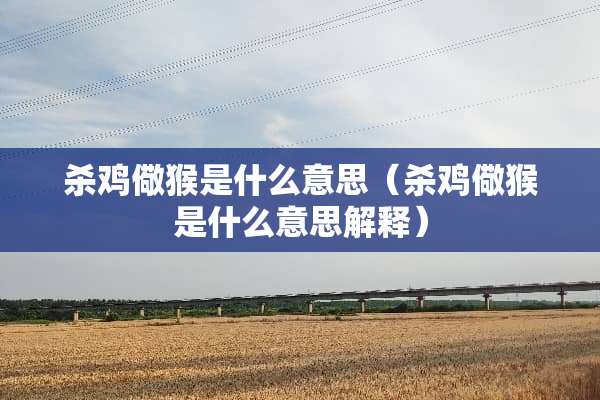 杀鸡儆猴是什么意思（杀鸡儆猴是什么意思解释）