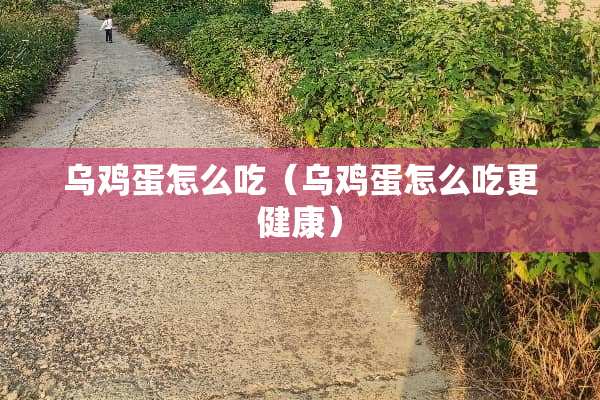 乌鸡蛋怎么吃（乌鸡蛋怎么吃更健康）