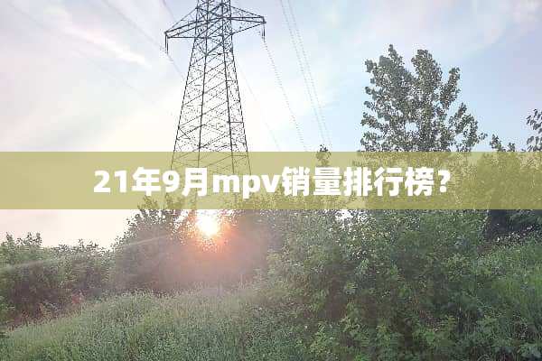 21年9月mpv销量排行榜？