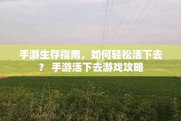 手游生存指南，如何轻松活下去？ 手游活下去游戏攻略