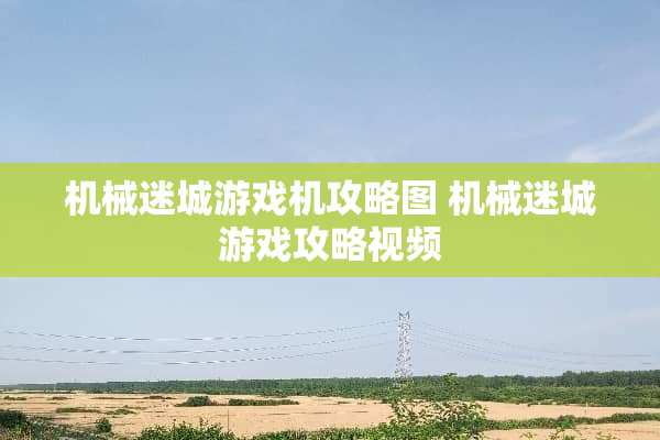 机械迷城游戏机攻略图 机械迷城游戏攻略视频