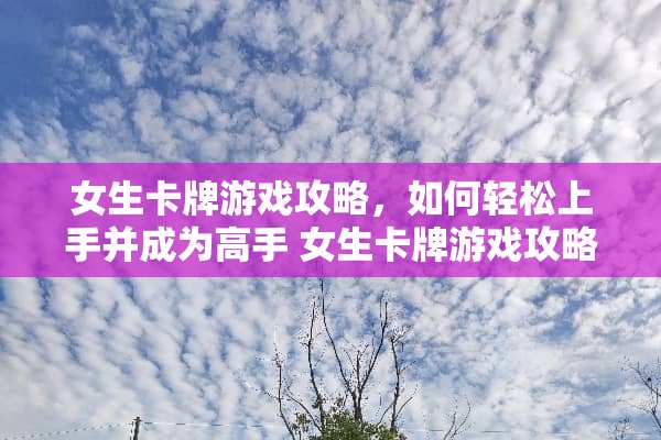 女生卡牌游戏攻略，如何轻松上手并成为高手 女生卡牌游戏攻略