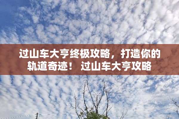 过山车大亨终极攻略，打造你的轨道奇迹！ 过山车大亨攻略