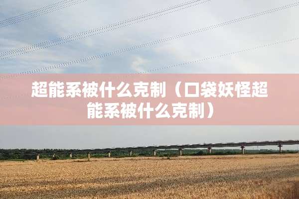 超能系被什么克制（口袋妖怪超能系被什么克制）