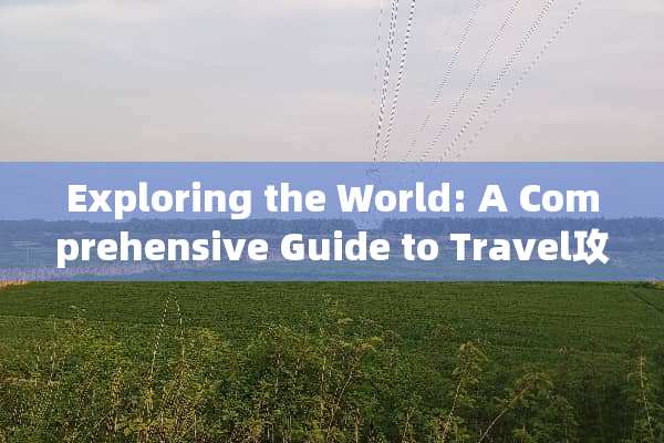Exploring the World: A Comprehensive Guide to Travel攻略 in English 旅游攻略英文