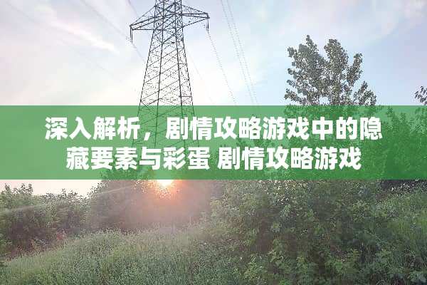 深入解析，剧情攻略游戏中的隐藏要素与彩蛋 剧情攻略游戏