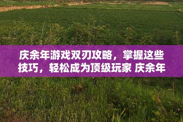 庆余年游戏**攻略，掌握这些技巧，轻松成为**玩家 庆余年游戏**攻略