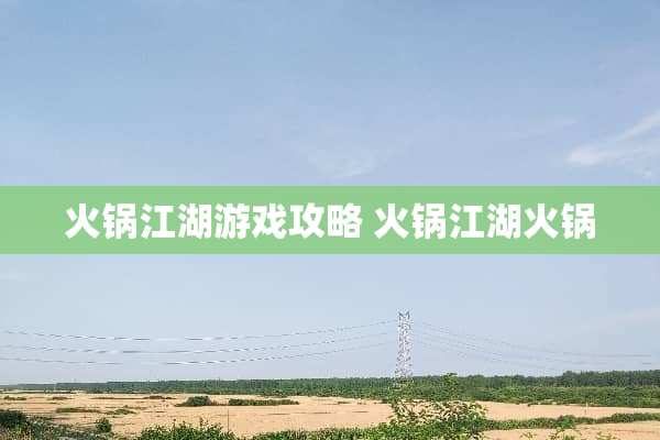 火锅江湖游戏攻略 火锅江湖火锅