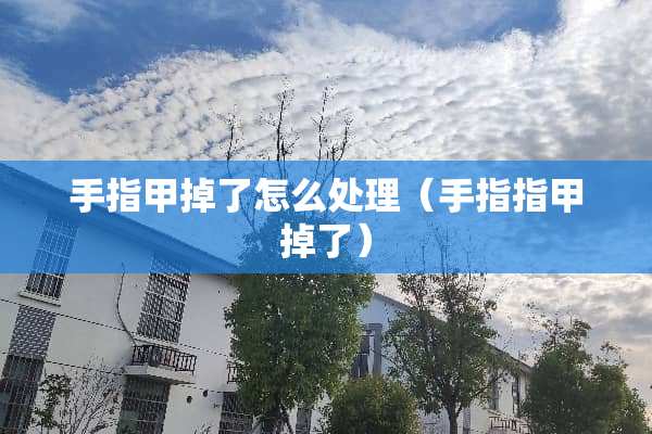 手指甲掉了怎么处理（手指指甲掉了）