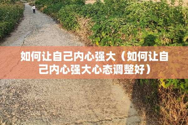 如何让自己内心强大（如何让自己内心强大心态调整好）