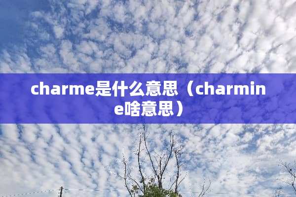 charme是什么意思（charmine啥意思）