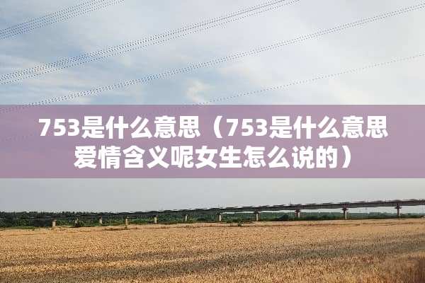 753是什么意思（753是什么意思爱情含义呢女生怎么说的）