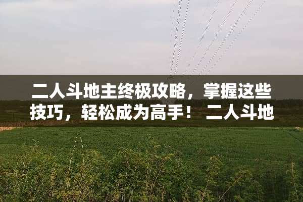二人***终极攻略，掌握这些技巧，轻松成为高手！ 二人***玩法
