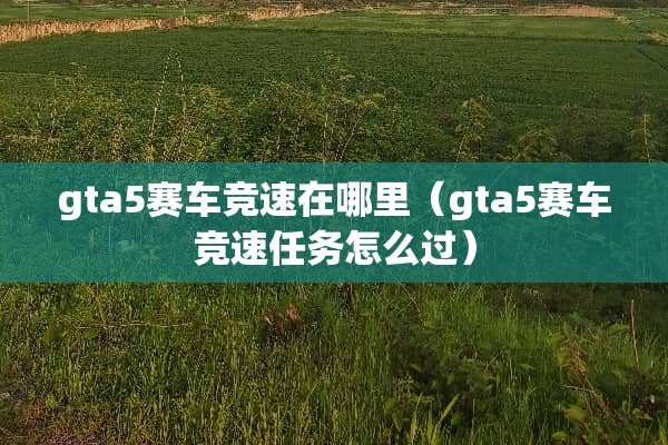 gta5赛车竞速在哪里（gta5赛车竞速任务怎么过）