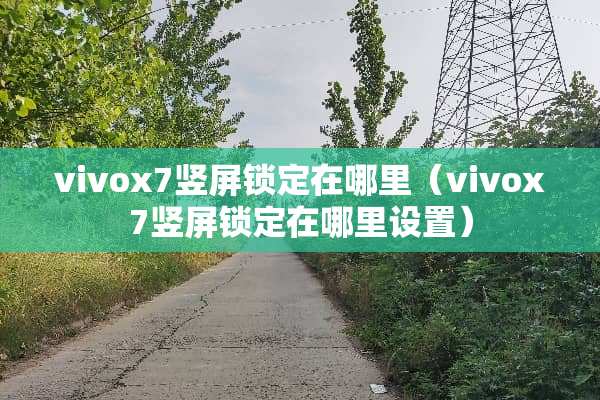 vivox7竖屏锁定在哪里（vivox7竖屏锁定在哪里设置）