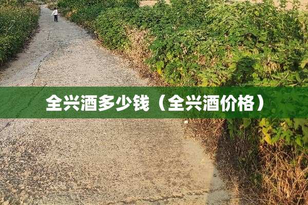 全兴酒多少钱（全兴酒价格）