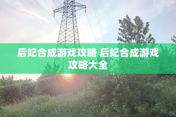 后妃合成游戏攻略 后妃合成游戏攻略大全