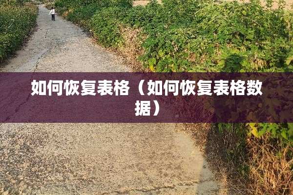 如何恢复表格（如何恢复表格数据）