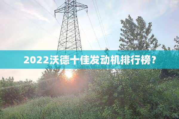 2022沃德十佳发动机排行榜？