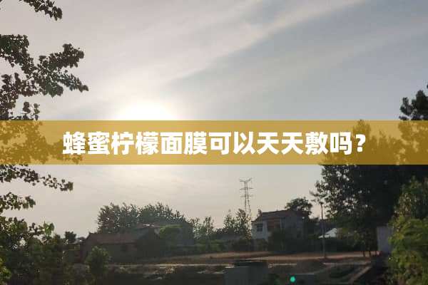 蜂蜜柠檬面膜可以天天敷吗？
