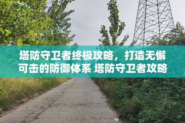 塔防守卫者终极攻略，打造无懈可击的防御体系 塔防守卫者攻略
