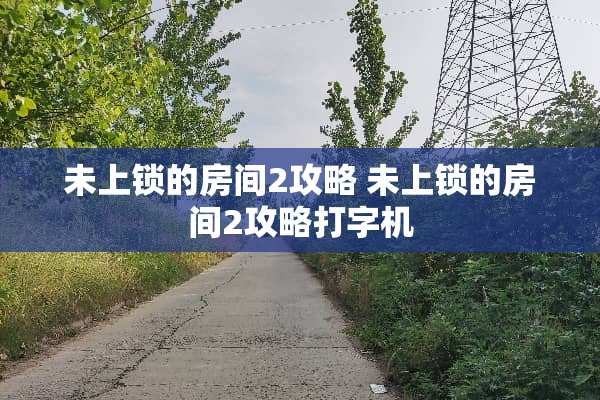 未上锁的房间2攻略 未上锁的房间2攻略打字机