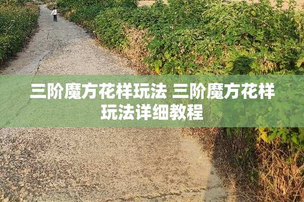 三阶魔方花样玩法 三阶魔方花样玩法详细教程