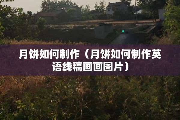 月饼如何制作（月饼如何制作英语线稿画画图片）
