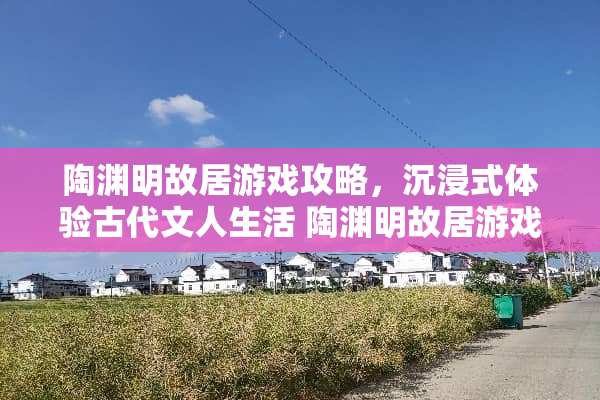 陶渊明故居游戏攻略，沉浸式体验古代文人生活 陶渊明故居游戏攻略