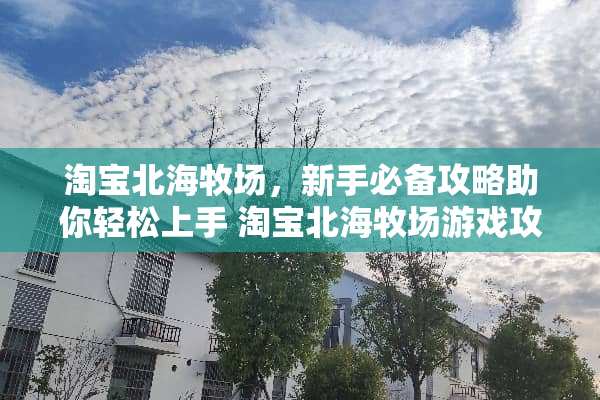 淘宝北海牧场，新手必备攻略助你轻松上手 淘宝北海牧场游戏攻略