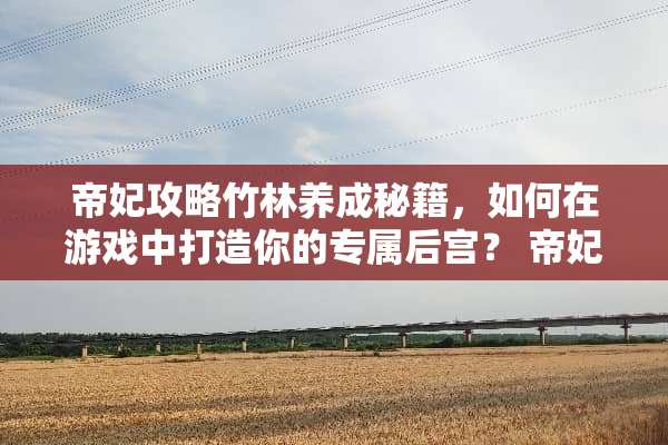 帝妃攻略竹林养成秘籍，如何在游戏中打造你的专属后宫？ 帝妃攻略游戏竹林养成