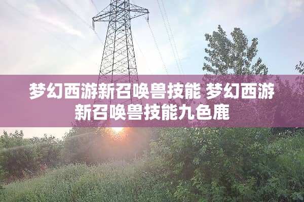 梦幻西游新召唤兽技能 梦幻西游新召唤兽技能九色鹿