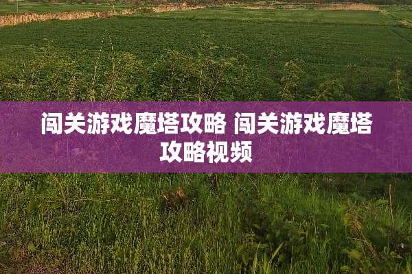 闯关游戏魔塔攻略 闯关游戏魔塔攻略视频