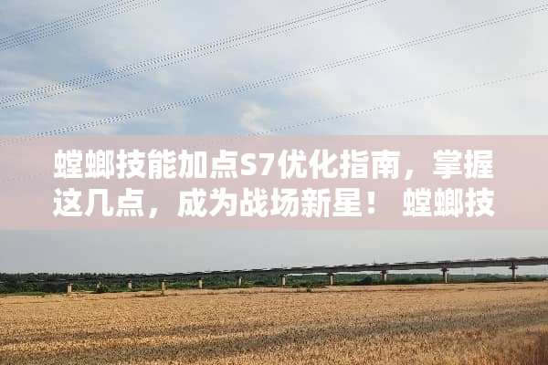 螳螂技能加点S7优化指南，掌握这几点，成为战场新星！ 螳螂技能加点s7