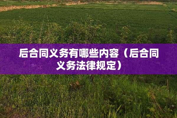 后合同义务有哪些内容（后合同义务法律规定）