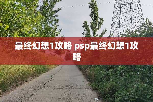 最终幻想1攻略 psp最终幻想1攻略