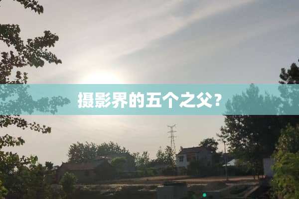摄影界的五个之父？