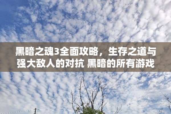 黑暗之魂3全面攻略，生存之道与强大敌人的对抗 黑暗的所有游戏攻略